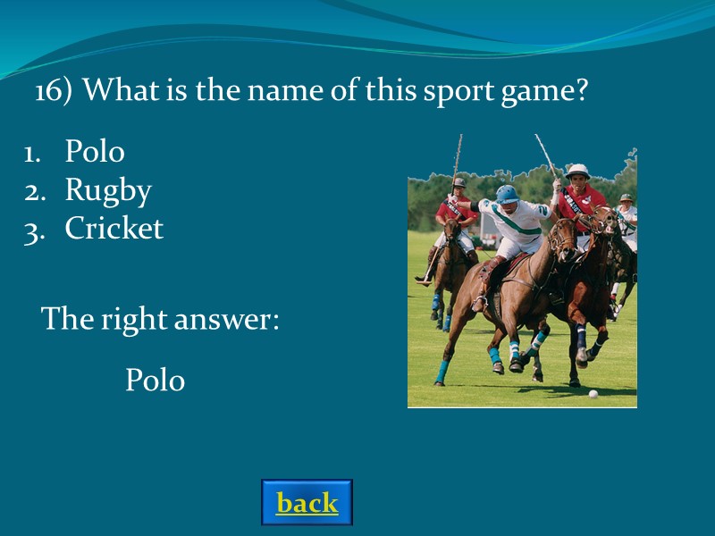 The right answer: Polo 16) What is the name of this sport game? Polo